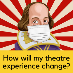How will my theatre experience change? Click here to find out more. Image shows a masked caricature of Shakespeare.